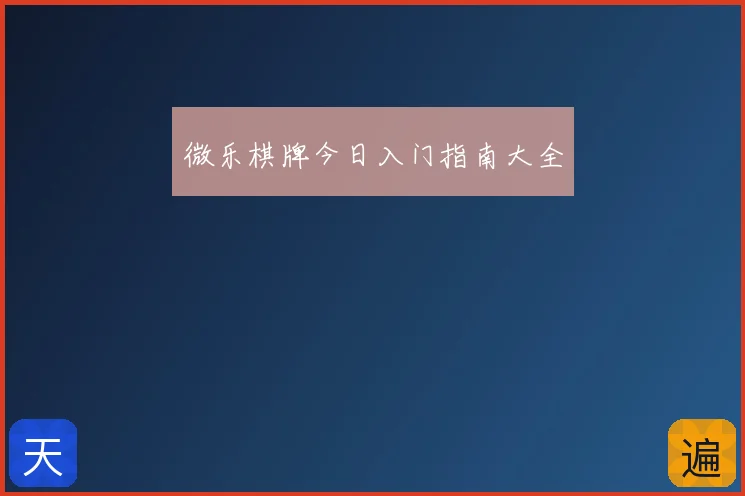 微乐棋牌今日入门指南大全