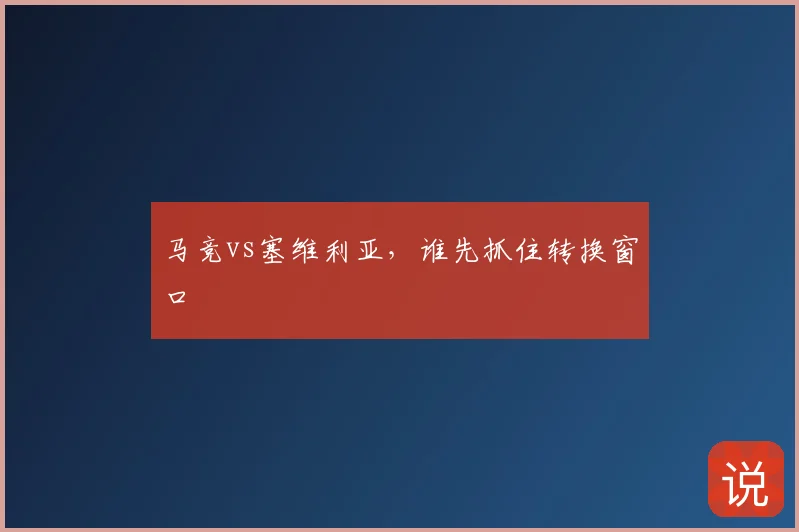 马竞vs塞维利亚,谁先抓住转换窗口
