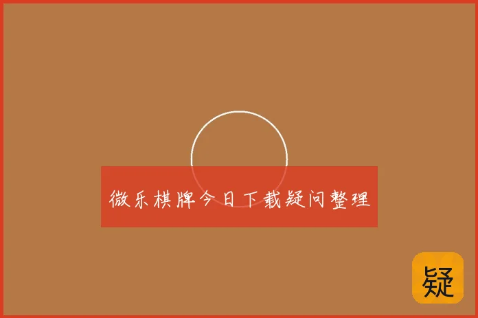 微乐棋牌今日下载疑问整理