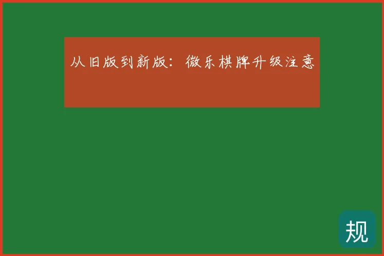 从旧版到新版:微乐棋牌升级注意