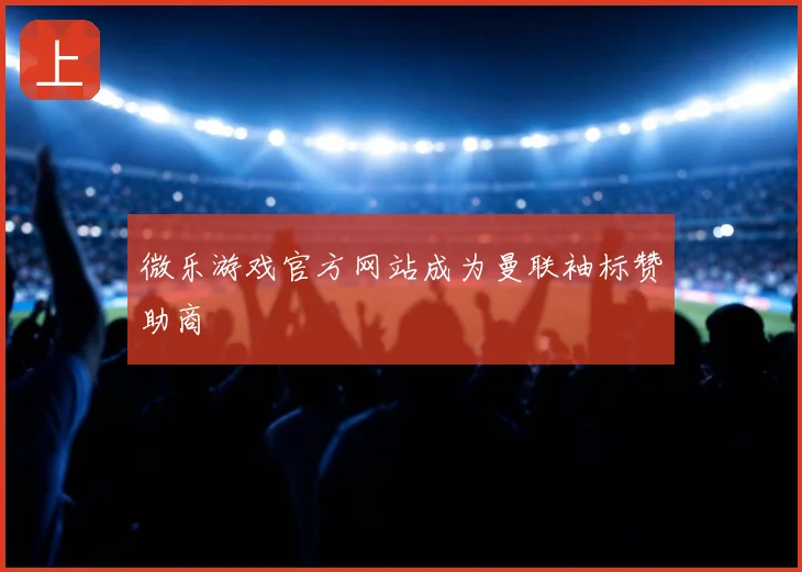 微乐游戏官方网站成为曼联袖标赞助商