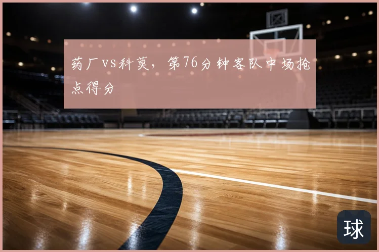 药厂vs科莫,第76分钟客队中场抢点得分